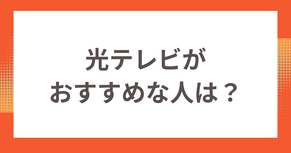 光テレビがおすすめな人は？