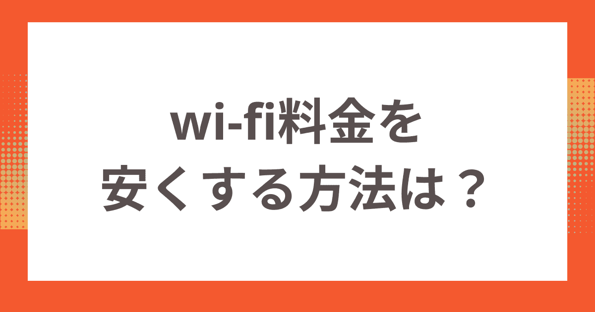 一人暮らしのwi-fi料金を安くする方法は？