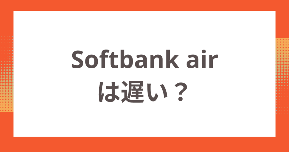 Softbank airは遅い？評判の良し悪しやおすすめする人・しない人を紹介！