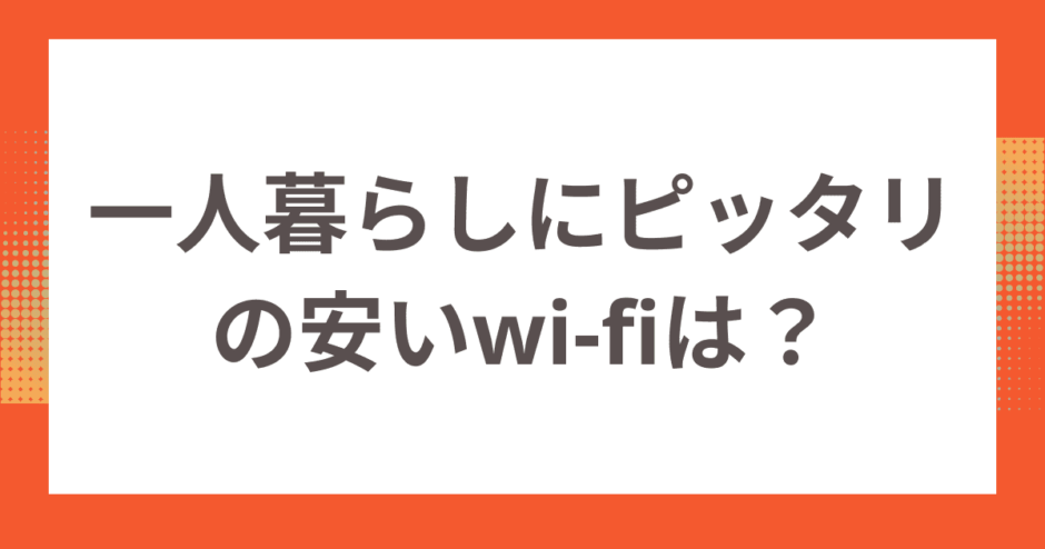 一人暮らしにピッタリの安いwi-fiは？おすすめのwi-fi・安くする方法を紹介！